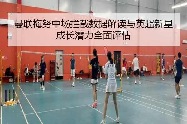曼联梅努中场拦截数据解读与英超新星成长潜力全面评估