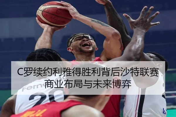 C罗续约利雅得胜利背后沙特联赛商业布局与未来博弈