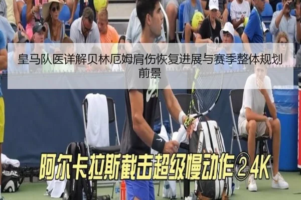 皇马队医详解贝林厄姆肩伤恢复进展与赛季整体规划前景