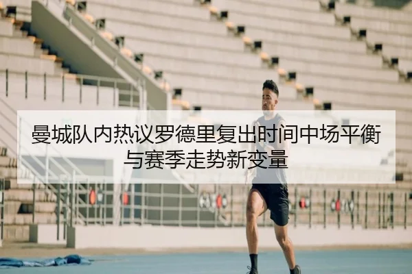 曼城队内热议罗德里复出时间中场平衡与赛季走势新变量