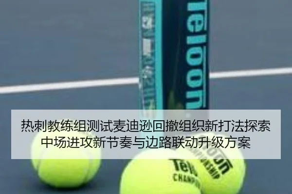 热刺教练组测试麦迪逊回撤组织新打法探索中场进攻新节奏与边路联动升级方案