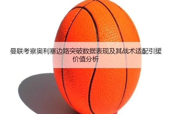 曼联考察奥利塞边路突破数据表现及其战术适配引援价值分析