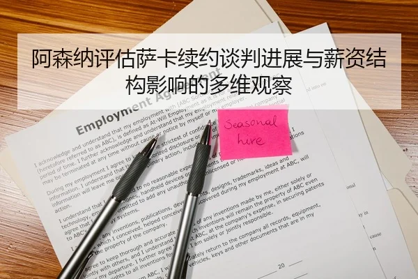 阿森纳评估萨卡续约谈判进展与薪资结构影响的多维观察
