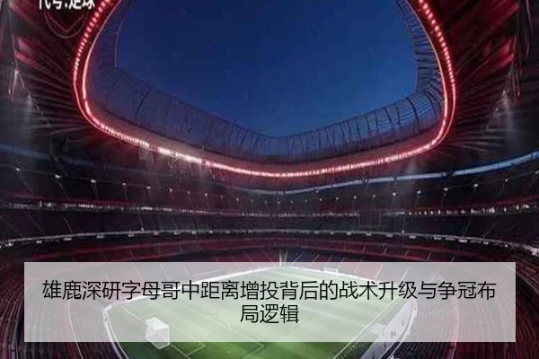 雄鹿深研字母哥中距离增投背后的战术升级与争冠布局逻辑