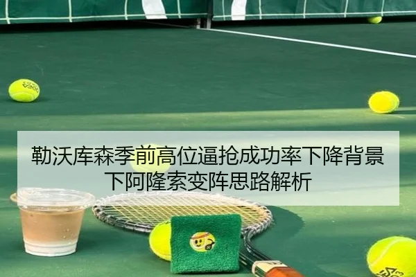 勒沃库森季前高位逼抢成功率下降背景下阿隆索变阵思路解析